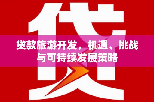 邕宁贷款旅游开发，机遇、挑战与可持续发展策略