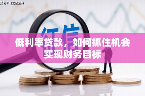 邕宁低利率贷款，如何抓住机会实现财务目标
