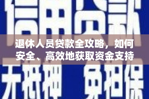 邕宁退休人员贷款全攻略，如何安全、高效地获取资金支持