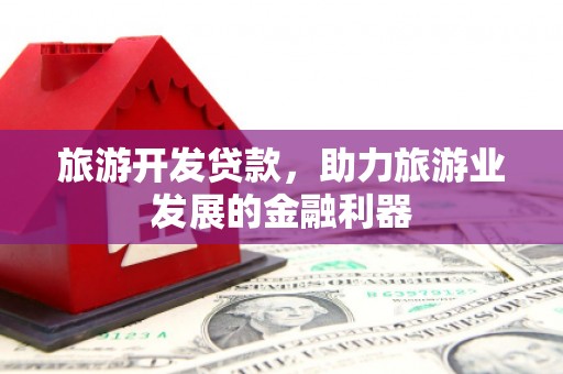 邕宁旅游开发贷款，助力旅游业发展的金融利器