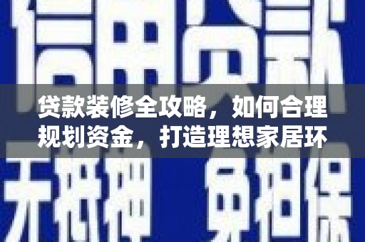 邕宁贷款装修全攻略，如何合理规划资金，打造理想家居环境