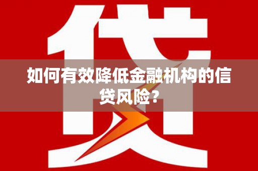 邕宁如何有效降低金融机构的信贷风险？