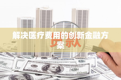 邕宁解决医疗费用的创新金融方案