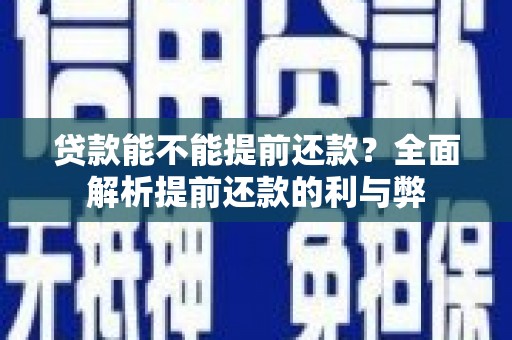 邕宁贷款能不能提前还款？全面解析提前还款的利与弊