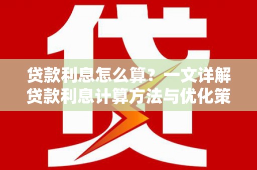 邕宁贷款利息怎么算？一文详解贷款利息计算方法与优化策略