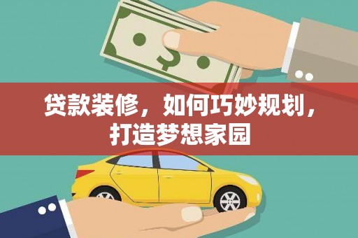 邕宁贷款装修，如何巧妙规划，打造梦想家园