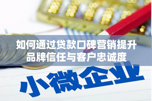 邕宁如何通过贷款口碑营销提升品牌信任与客户忠诚度