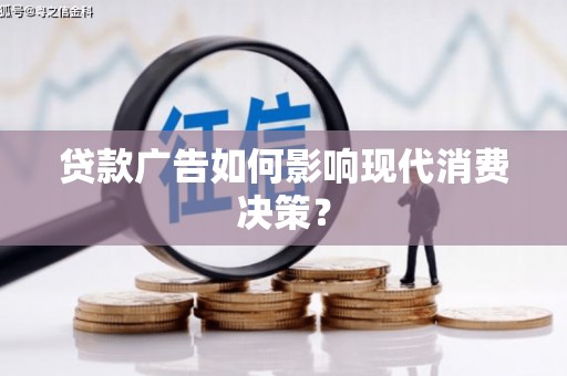 邕宁贷款广告如何影响现代消费决策？