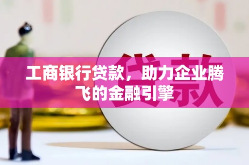 邕宁工商银行贷款，助力企业腾飞的金融引擎