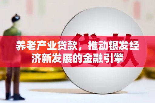 邕宁养老产业贷款，推动银发经济新发展的金融引擎