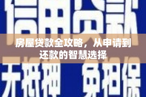 邕宁房屋贷款全攻略，从申请到还款的智慧选择