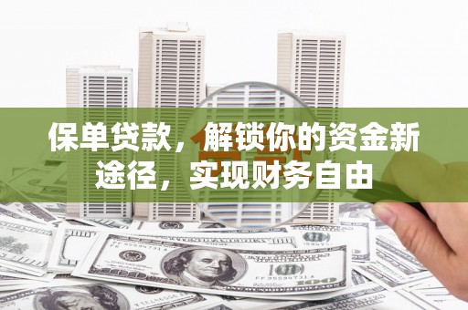 邕宁保单贷款，解锁你的资金新途径，实现财务自由