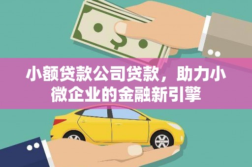邕宁小额贷款公司贷款，助力小微企业的金融新引擎