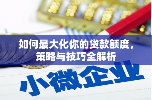 邕宁如何最大化你的贷款额度，策略与技巧全解析