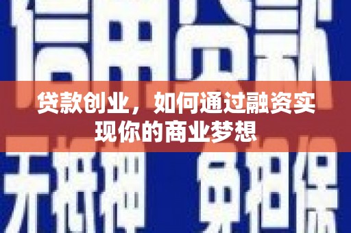 邕宁贷款创业，如何通过融资实现你的商业梦想