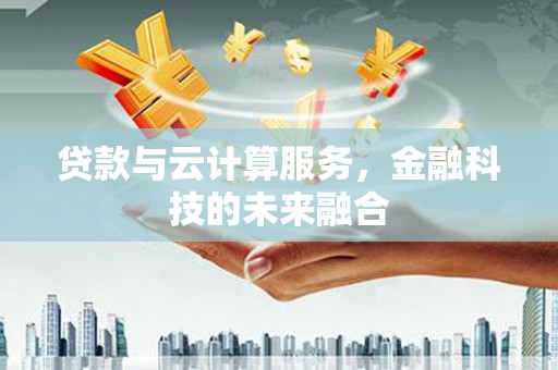 邕宁贷款与云计算服务，金融科技的未来融合