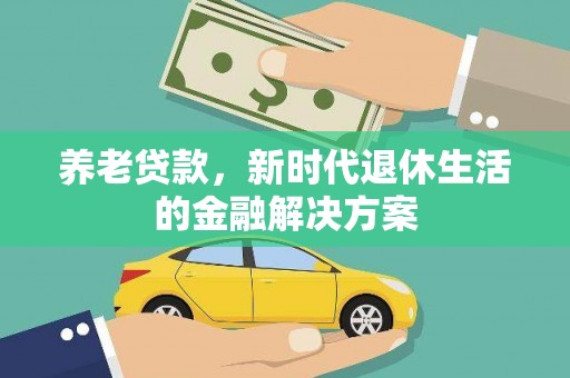 邕宁养老贷款，新时代退休生活的金融解决方案