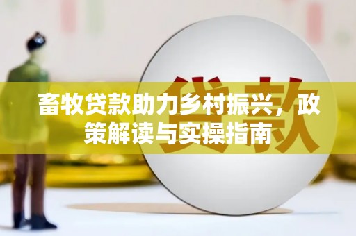 邕宁畜牧贷款助力乡村振兴，政策解读与实操指南
