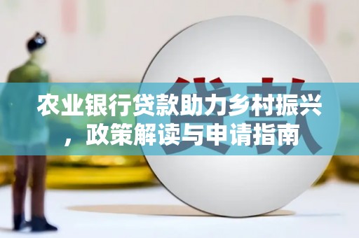 邕宁农业银行贷款助力乡村振兴，政策解读与申请指南