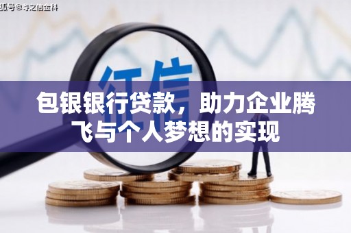 邕宁包银银行贷款，助力企业腾飞与个人梦想的实现