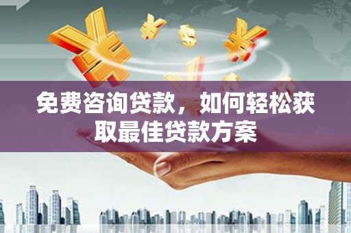 邕宁免费咨询贷款，如何轻松获取最佳贷款方案