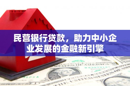 邕宁民营银行贷款，助力中小企业发展的金融新引擎