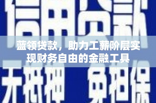邕宁蓝领贷款，助力工薪阶层实现财务自由的金融工具