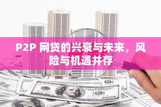 邕宁P2P 网贷的兴衰与未来，风险与机遇并存