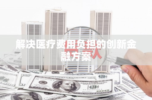 邕宁解决医疗费用负担的创新金融方案