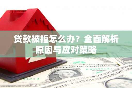 邕宁贷款被拒怎么办？全面解析原因与应对策略